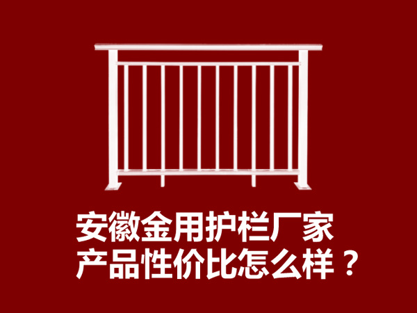 安徽金用護欄廠家產品性價比怎么樣？